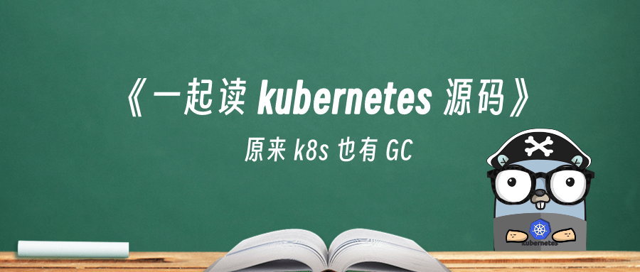 《一起读 kubernetes 源码》原来 k8s 也有 GC